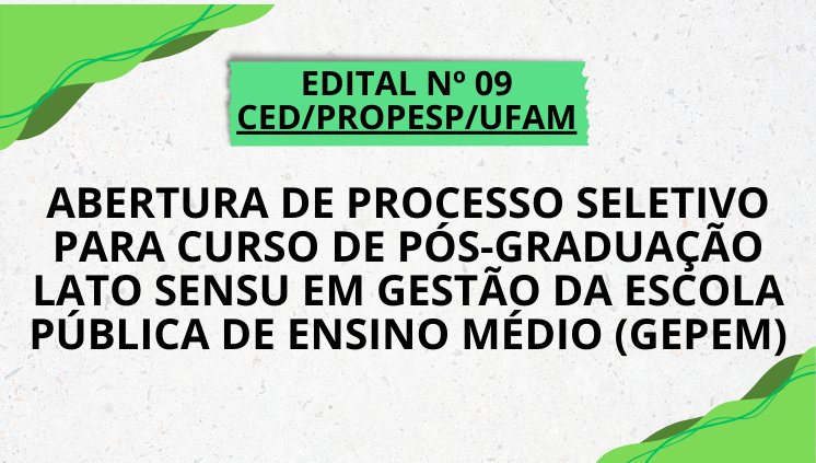 EDITAL Nº 09/2025 CED/PROPESP/UFAM ABERTURA DE PROCESSO SELETIVO PARA CURSO DE PÓS-GRADUAÇÃO LATO SENSU EM GESTÃO DA ESCOLA PÚBLICA DE ENSINO MÉDIO (GEPEM)